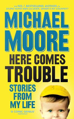 Here Comes Trouble: Stories From My Life - Moore, Michael