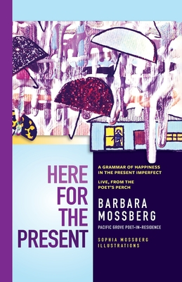 Here For The Present: A Grammar of Happiness in the Present Imperfect, Live from the Poet's Perch - Mossberg, Barbara