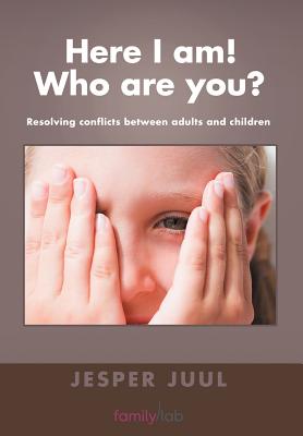 Here I Am! Who are You?: Resolving Conflicts Between Adults and Children - Juul, Jesper