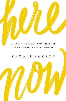 Here, Now: Unearthing Peace and Presence in an Overconnected World - Merrick, Kate, and Ivey, Jamie (Foreword by)