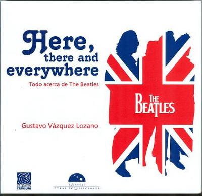 Here, There and Everywhere: Todo Acerca de the Beatles - Vazquez, Gustavo