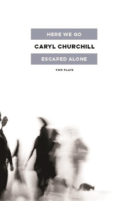 Here We Go / Escaped Alone: Two Plays - Churchill, Caryl