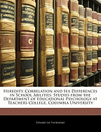 Heredity, Correlation and Sex Differences in School Abilities: Studies from the Department of Educational Psychology at Teachers College, Columbia University (Classic Reprint)