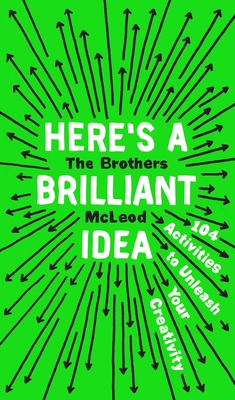 Here's a Brilliant Idea: 104 Activities to Unleash Your Creativity - The Brothers McLeod