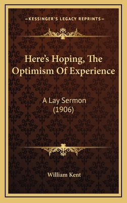 Here's Hoping, the Optimism of Experience: A Lay Sermon (1906) - Kent, William