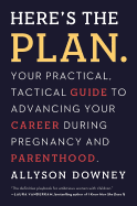 Here's the Plan.: Your Practical, Tactical Guide to Advancing Your Career During Pregnancy and Parenthood