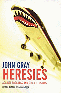 Heresies: Against Progress and Other Illusions - Gray, John