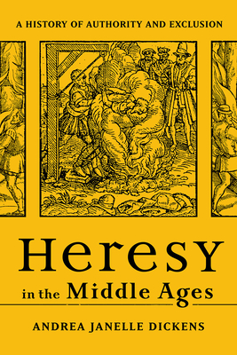 Heresy in the Middle Ages: A History of Authority and Exclusion - Dickens, Andrea Janelle