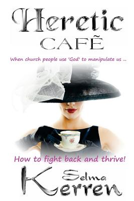 Heretic Cafe: When church people use God to manipulate us ... How to fight back and thrive! - Kerren, Selma