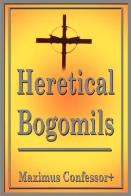 Heretical Bogomils - Maximus Confessor+