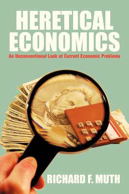 Heretical Economics: An Unconventional Look at Current Economic Problems - Muth, Richard F