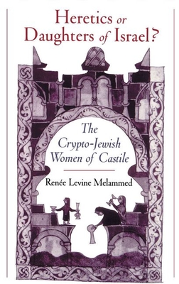 Heretics or Daughters of Israel?: The Crypto-Jewish Women of Castile - Melammed, Ren?e Levine, and Melammed, Ren E Levine