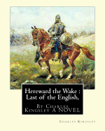 Hereward the Wake: Last of the English, by Charles Kingsley a Novel