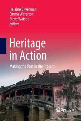 Heritage in Action: Making the Past in the Present - Silverman, Helaine (Editor), and Waterton, Emma, Dr. (Editor), and Watson, Steve (Editor)