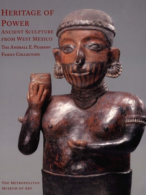 Heritage of Power: Ancient Sculpture from West Mexico: The Andrall E. Pearson Family Collection - Butterwick, Kristi