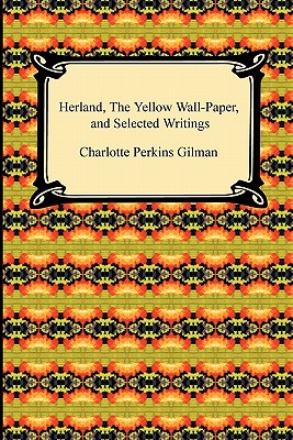 Herland, the Yellow Wall-Paper, and Selected Writings - Gilman, Charlotte Perkins