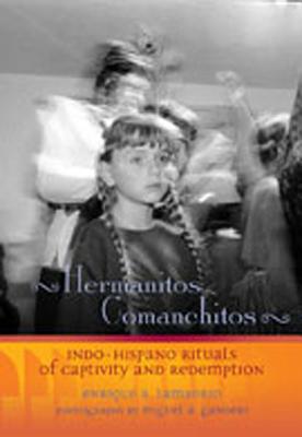 Hermanitos Comanchitos: Indo-Hispano Rituals of Captivity and Redemption - Lamadrid, Enrique R, and Gandert, Miguel A (Photographer)