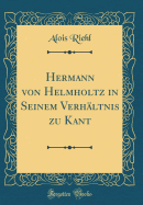 Hermann Von Helmholtz in Seinem Verhaltnis Zu Kant (Classic Reprint)