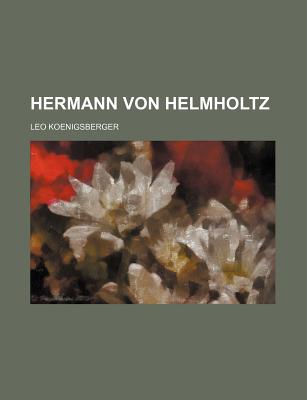 Hermann von Helmholtz. - Koenigsberger, Leo