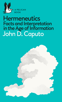 Hermeneutics: Facts and Interpretation in the Age of Information - Caputo, John D