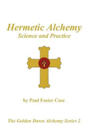 Hermetic Alchemy: Science and Practice - The Golden Dawn Alchemy Series 2