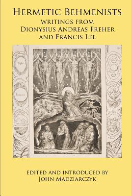 Hermetic Behmenists: writings from Dionysius Andreas Freher and Francis Lee - Madziarczyk, John S (Editor), and Freher, Dionysius Andreas, and Lee, Francis