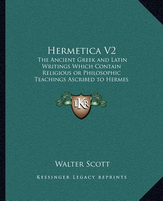 Hermetica V2: The Ancient Greek and Latin Writings Which Contain Religiousthe Ancient Greek and Latin Writings Which Contain Religio - Scott, Walter, Sir