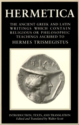 Hermetica Volume 1 Introduction, Texts, and Translation: The Ancient Greek and Latin Writings Which Contain Religious or Philosophic Teachings Ascribed to Hermes Trismegistus - Scott, Walter