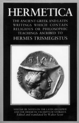 Hermetica Volume 3 Notes on the Latin Asclepius and the Hermetic Excerpts of Stobaeus: The Ancient Greek and Latin Writings Which Contain Religious or Philosophic Teachings Ascribed to Hermes Trismegistus - Scott, Walter