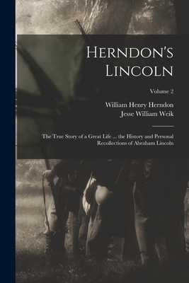 Herndon's Lincoln: The True Story of a Great Life ... the History and Personal Recollections of Abraham Lincoln; Volume 2 - Herndon, William Henry, and Weik, Jesse William