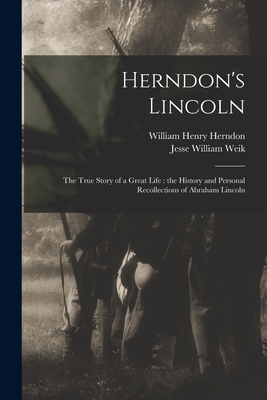 Herndon's Lincoln: the True Story of a Great Life: the History and Personal Recollections of Abraham Lincoln - Herndon, William Henry 1818-1891, and Weik, Jesse William 1857-1930