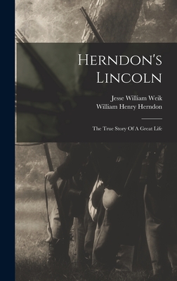 Herndon's Lincoln: The True Story Of A Great Life - Herndon, William Henry, and Jesse William Weik (Creator)