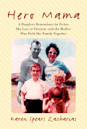 Hero Mama: A Daughter Remembers the Father She Lost in Vietnam--And the Mother Who Held Her Family Together - Zacharias, Karen Spears