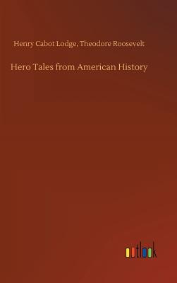 Hero Tales from American History - Lodge, Henry Cabot Roosevelt Theodore