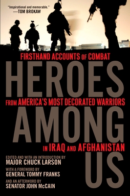 Heroes Among Us: Firsthand Accounts of Combat from America's Most Decorated Warriors in Iraq and Afghanistan - Larson, Major Chuck (Introduction by), and Franks, General Tommy (Foreword by), and McCain, John S, Senator (Afterword by)