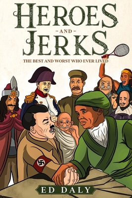 Heroes and Jerks: The Best and Worst Who Ever Lived - Daly, Ed