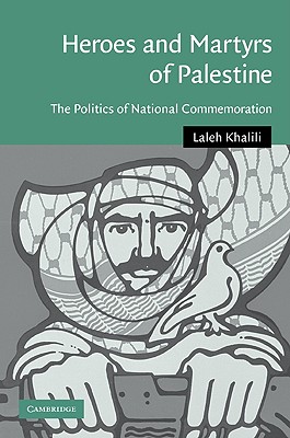 Heroes and Martyrs of Palestine: The Politics of National Commemoration - Khalili, Laleh