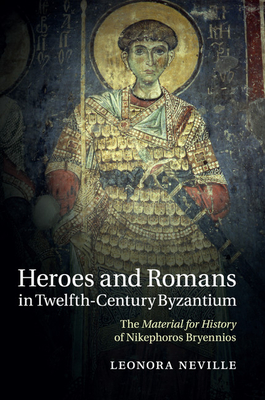 Heroes and Romans in Twelfth-Century Byzantium: The Material for History of Nikephoros Bryennios - Neville, Leonora