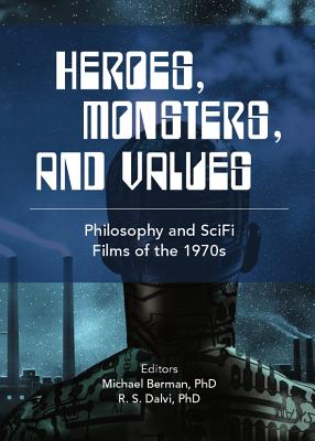 Heroes, Monsters and Values: Science Fiction Films of the 1970s - Berman, Michael, MD (Editor), and Dalvi, Rohit (Editor)