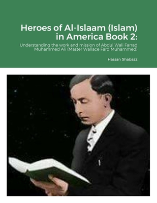Heroes of Al-Islaam (Islam) in America Book 2: Understanding the works and mission of Abdul Wali Farrad Muhammad Ali (Master Wallace Fard Muhammad) - Shabazz, Hassan