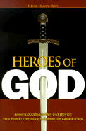 Heroes of God: Eleven Courageous Men and Women Who Risked Everything to Spread the Catholic Faith