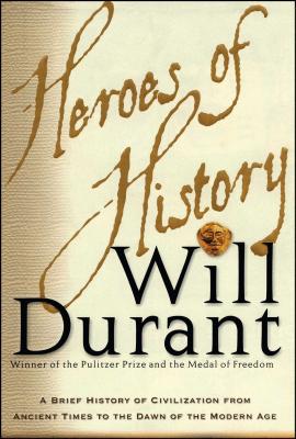 Heroes of History: A Brief History of Civilization from Ancient Times to the Dawn of the Modern Age - Durant, Will