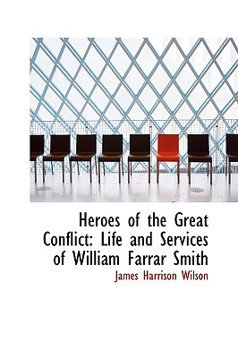 Heroes of the Great Conflict: Life and Services of William Farrar Smith - Wilson, James Harrison