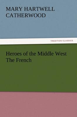 Heroes of the Middle West The French - Catherwood, Mary Hartwell