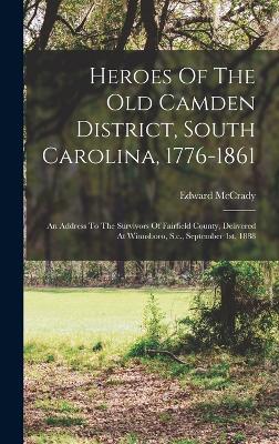 Heroes Of The Old Camden District, South Carolina, 1776-1861: An Address To The Survivors Of Fairfield County, Delivered At Winnsboro, S.c., September 1st, 1888 - McCrady, Edward