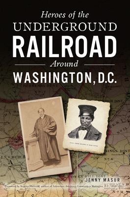 Heroes of the Underground Railroad Around Washington, D.C. - Masur, Jenny, and Stanley Harrold Author of Subversives Antislavery Community in Washington D C 1928-1965 (Foreword by)
