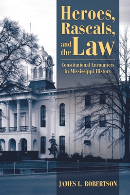 Heroes, Rascals, and the Law: Constitutional Encounters in Mississippi History - Robertson, James L