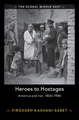 Heroes to Hostages: America and Iran, 1800-1988 - Kashani-Sabet, Firoozeh