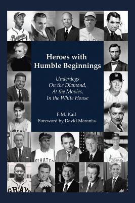 Heroes with Humble Beginnings: Underdogs on the Diamond, at the Movies, in the White House - Kail, F M, and Maraniss, David (Foreword by)