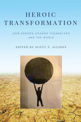 Heroic Transformation: How Heroes Change Themselves and the World - Allison, Scott T